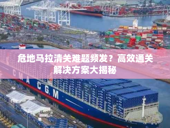 危地马拉清关难题频发？高效通关解决方案大揭秘