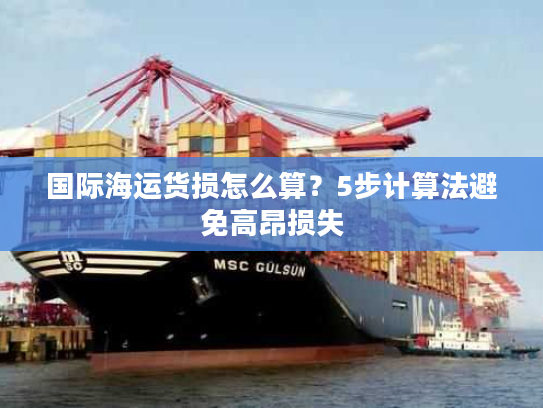 国际海运货损怎么算?5步计算法避免高昂损失 国际海运货损怎么算?5步计算法避免高昂损失