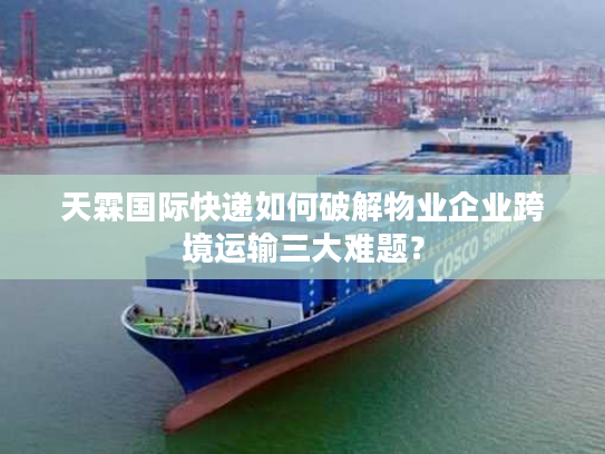 天霖国际快递如何破解物业企业跨境运输三大难题？