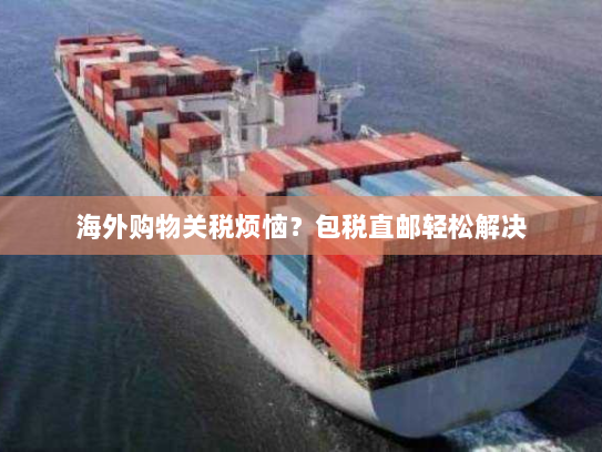 海外购物关税烦恼？包税直邮轻松解决