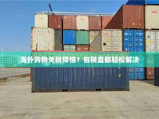 海外购物关税烦恼？包税直邮轻松解决