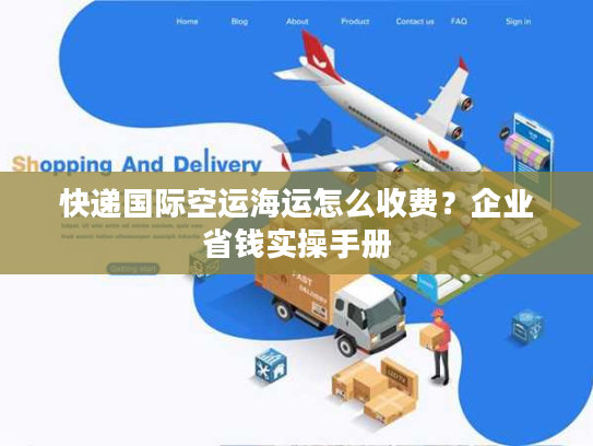 快递国际空运海运怎么收费？企业省钱实操手册