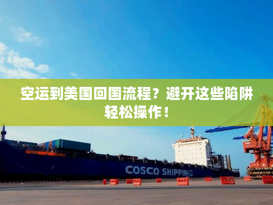 空运到美国回国流程？避开这些陷阱轻松操作！