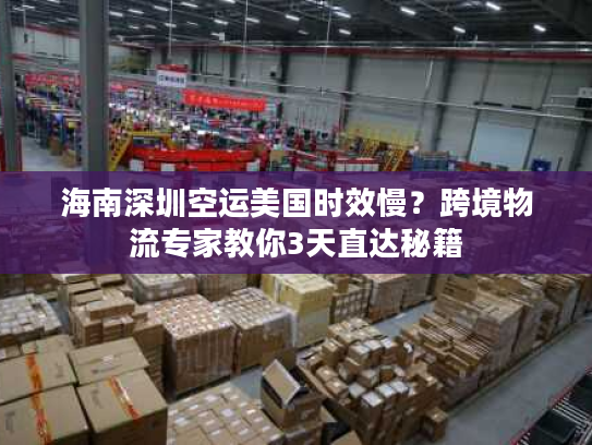 海南深圳空运美国时效慢？跨境物流专家教你3天直达秘籍