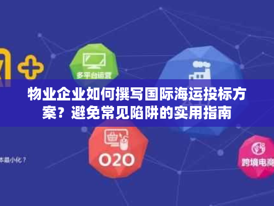 物业企业如何撰写国际海运投标方案？避免常见陷阱的实用指南