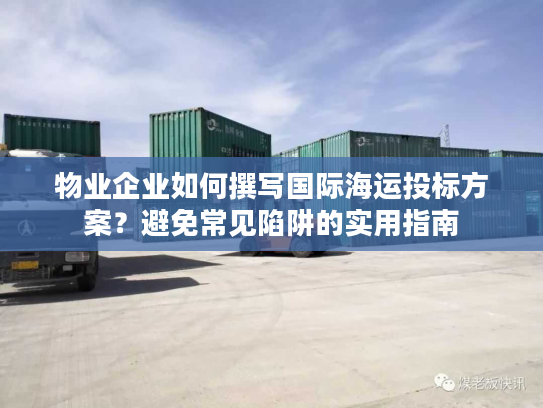 物业企业如何撰写国际海运投标方案？避免常见陷阱的实用指南