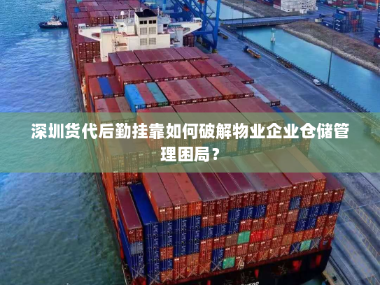 深圳货代后勤挂靠如何破解物业企业仓储管理困局？