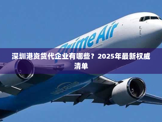 深圳港资货代企业有哪些？2025年最新权威清单