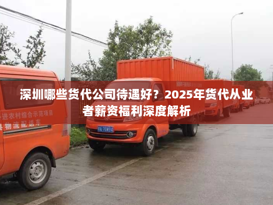 深圳哪些货代公司待遇好？2025年货代从业者薪资福利深度解析