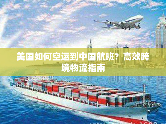 美国如何空运到中国航班？高效跨境物流指南