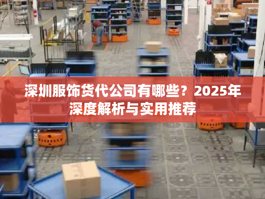 深圳服饰货代公司有哪些？2025年深度解析与实用推荐