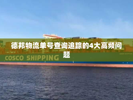 德邦物流单号查询追踪的4大高频问题 德邦物流单号查询追踪的4大高频问题