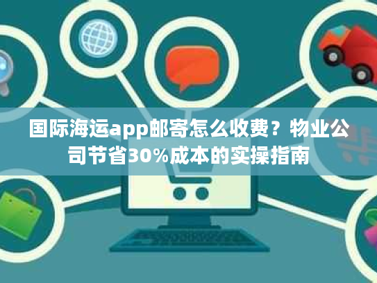 国际海运app邮寄怎么收费？物业公司节省30%成本的实操指南