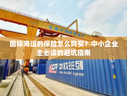 国际海运的保险怎么购买？中小企业主必读的避坑指南