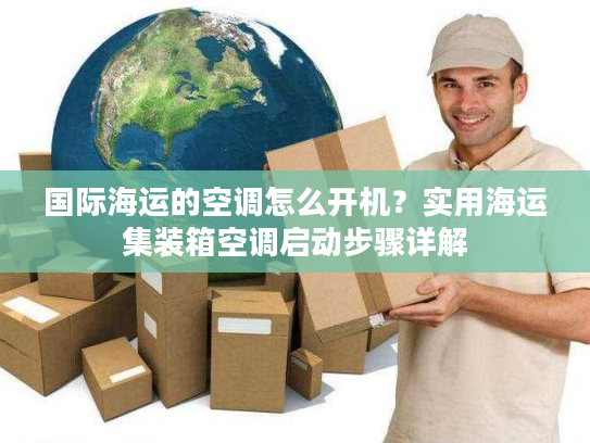 国际海运的空调怎么开机?实用海运集装箱空调启动步骤详解 国际海运的空调怎么开机?实用海运集装箱空调启动步骤详解