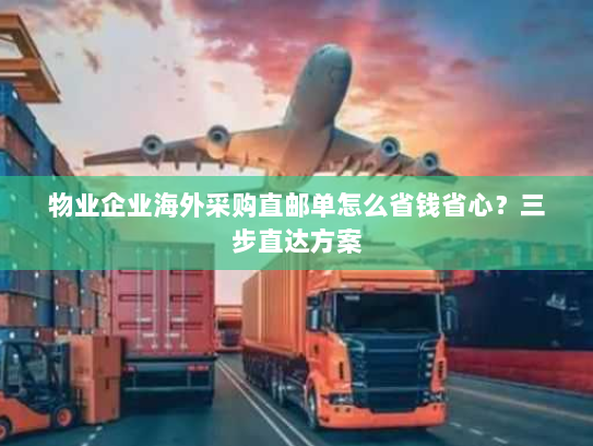 物业企业海外采购直邮单怎么省钱省心？三步直达方案