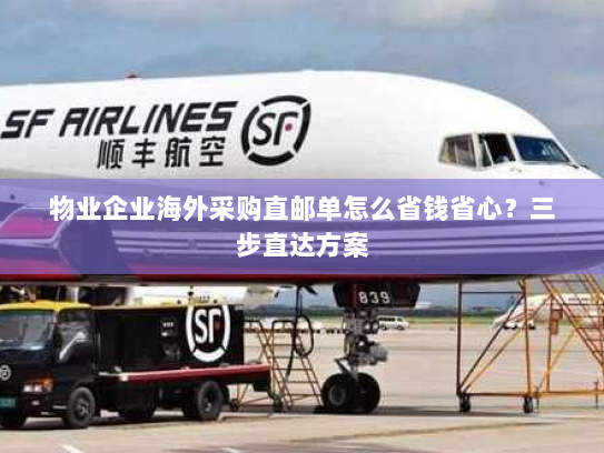物业企业海外采购直邮单怎么省钱省心？三步直达方案