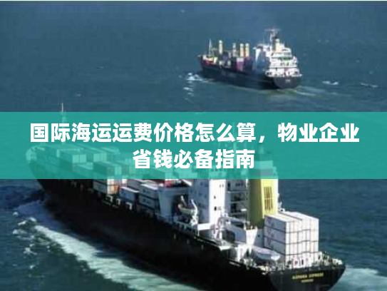 国际海运运费价格怎么算,物业企业省钱必备指南 国际海运运费价格怎么算,物业企业省钱必备指南