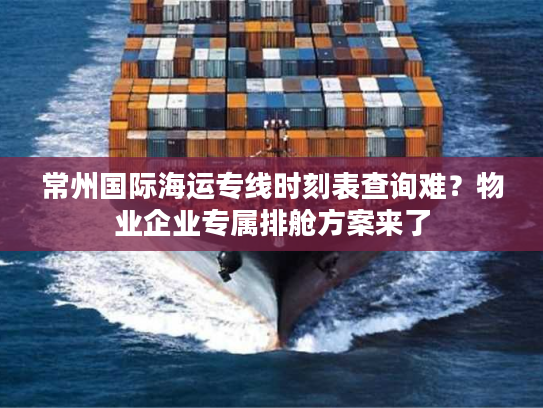 常州国际海运专线时刻表查询难？物业企业专属排舱方案来了