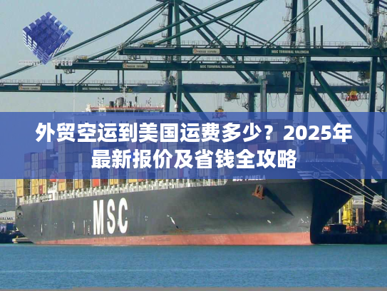 外贸空运到美国运费多少？2025年最新报价及省钱全攻略