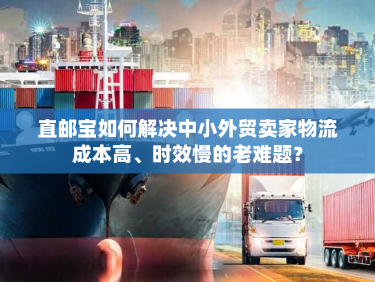 直邮宝如何解决中小外贸卖家物流成本高、时效慢的老难题？