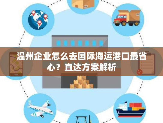 温州企业怎么去国际海运港口最省心?直达方案解析 温州企业怎么去国际海运港口最省心?直达方案解析