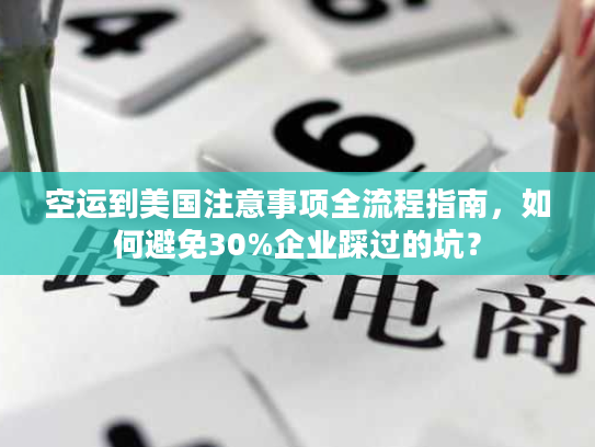 空运到美国注意事项全流程指南，如何避免30%企业踩过的坑？