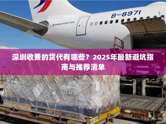 深圳收费的货代有哪些?2025年最新避坑指南与推荐清单 深圳收费的货代有哪些?2025年最新避坑指南与推荐清单