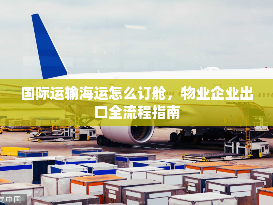 国际运输海运怎么订舱，物业企业出口全流程指南
