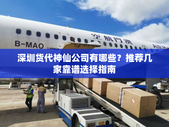 深圳货代神仙公司有哪些？推荐几家靠谱选择指南