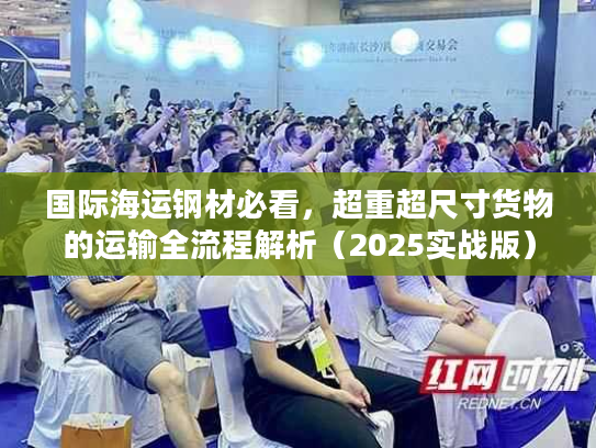 国际海运钢材必看,超重超尺寸货物的运输全流程解析(2025实战版) 国际海运钢材必看,超重超尺寸货物的运输全流程解析(2025实战版)