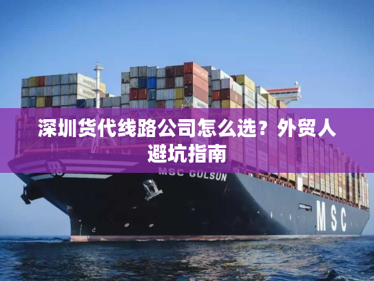 深圳货代线路公司怎么选？外贸人避坑指南