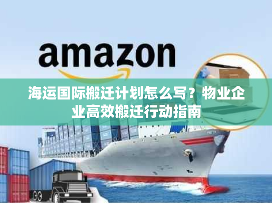 海运国际搬迁计划怎么写？物业企业高效搬迁行动指南