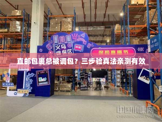 直邮包裹总被调包?三步验真法亲测有效 直邮包裹总被调包?三步验真法亲测有效