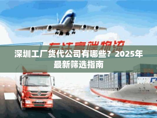 深圳工厂货代公司有哪些?2025年最新筛选指南 深圳工厂货代公司有哪些?2025年最新筛选指南