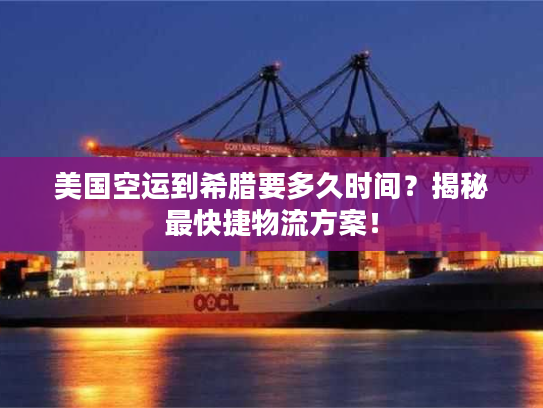美国空运到希腊要多久时间？揭秘最快捷物流方案！