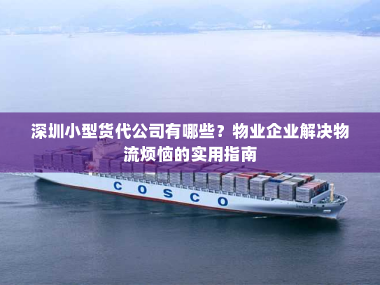 深圳小型货代公司有哪些?物业企业解决物流烦恼的实用指南 深圳小型货代公司有哪些?物业企业解决物流烦恼的实用指南