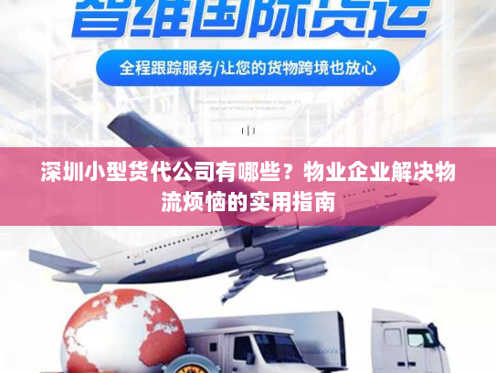 深圳小型货代公司有哪些?物业企业解决物流烦恼的实用指南 深圳小型货代公司有哪些?物业企业解决物流烦恼的实用指南