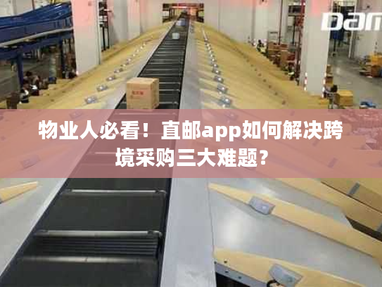 物业人必看！直邮app如何解决跨境采购三大难题？