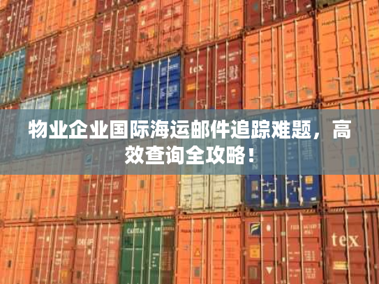 物业企业国际海运邮件追踪难题，高效查询全攻略！