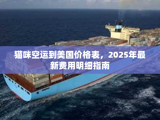 猫咪空运到美国价格表，2025年最新费用明细指南