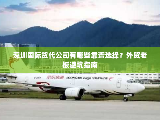 深圳国际货代公司有哪些靠谱选择?外贸老板避坑指南 深圳国际货代公司有哪些靠谱选择?外贸老板避坑指南