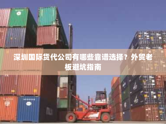 深圳国际货代公司有哪些靠谱选择?外贸老板避坑指南 深圳国际货代公司有哪些靠谱选择?外贸老板避坑指南