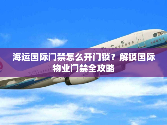 海运国际门禁怎么开门锁？解锁国际物业门禁全攻略
