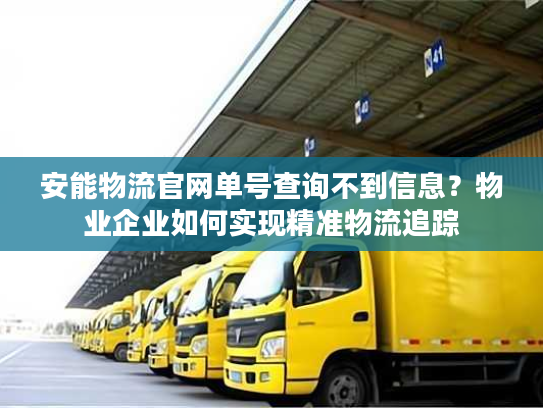 安能物流官网单号查询不到信息？物业企业如何实现精准物流追踪