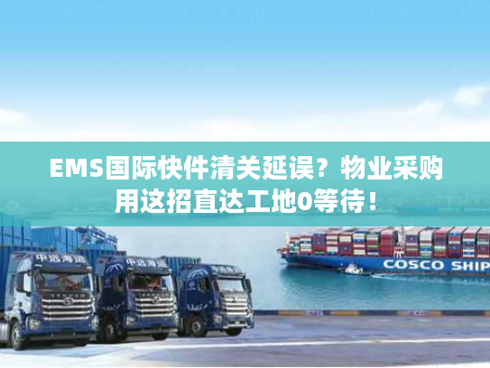 EMS国际快件清关延误?物业采购用这招直达工地0等待! EMS国际快件清关延误?物业采购用这招直达工地0等待!