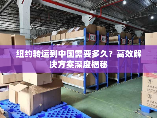 纽约转运到中国需要多久?高效解决方案深度揭秘 纽约转运到中国需要多久?高效解决方案深度揭秘