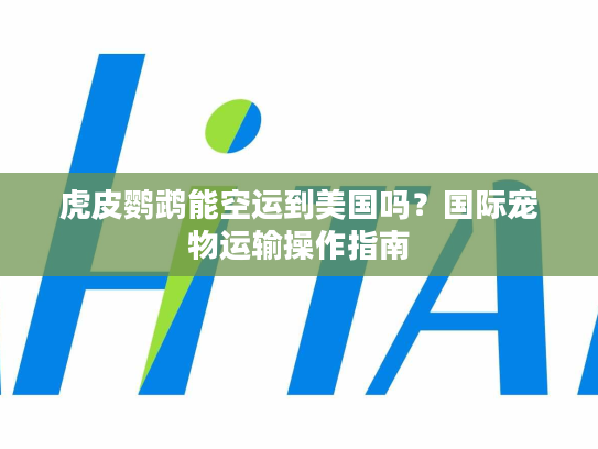 虎皮鹦鹉能空运到美国吗？国际宠物运输操作指南