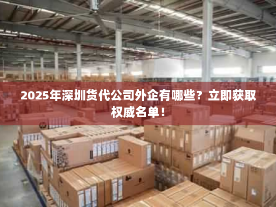 2025年深圳货代公司外企有哪些?立即获取权威名单! 2025年深圳货代公司外企有哪些?立即获取权威名单!