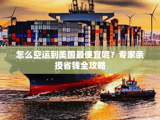 怎么空运到美国最便宜呢？专家亲授省钱全攻略